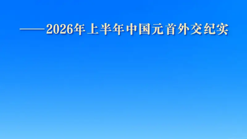执大象 天下往——2026年上半年中国元首外交纪实