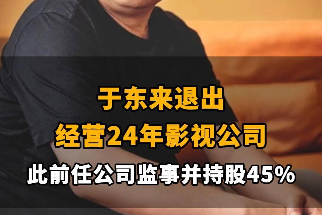 【于东来退出经营24年影视公司，此前任公司监事并持股45%】