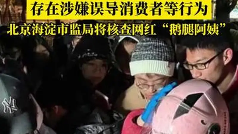 存在涉嫌误导消费者等行为，北京海淀市监局通报：将核查网红“鹅腿阿姨”